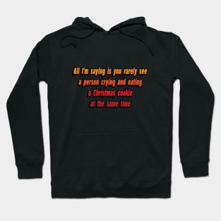 All I'm saying is you rarely see a person crying and eating a Christmas cookie at the same time Hoodie